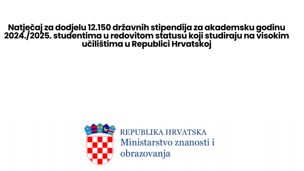 Natječaj za dodjelu 12.150 državnih stipendija za akademsku godinu 2024./2025. studentima u redovitom statusu koji studiraju na visokim učilištima u Republici Hrvatskoj